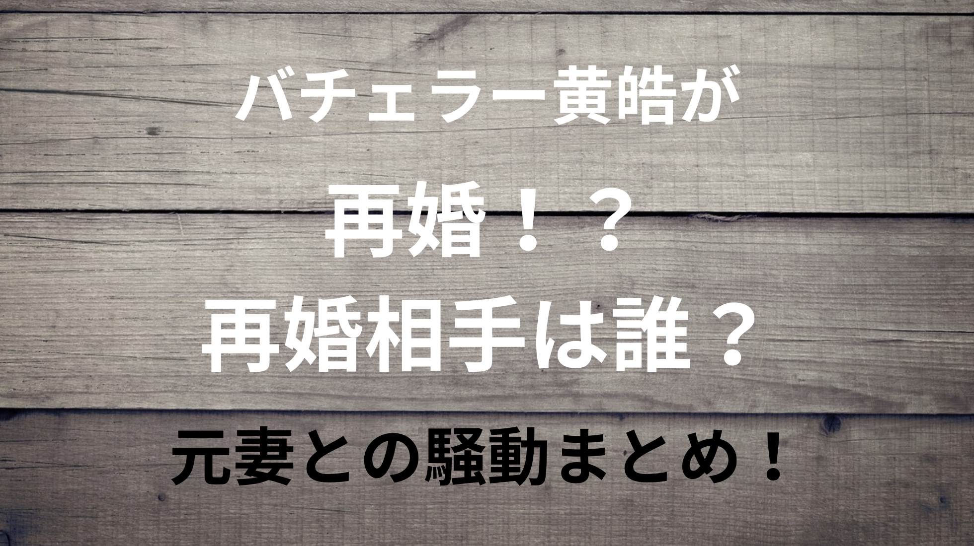 バチェラー黄皓が再婚！？再婚相手は誰？元妻との騒動まとめ！