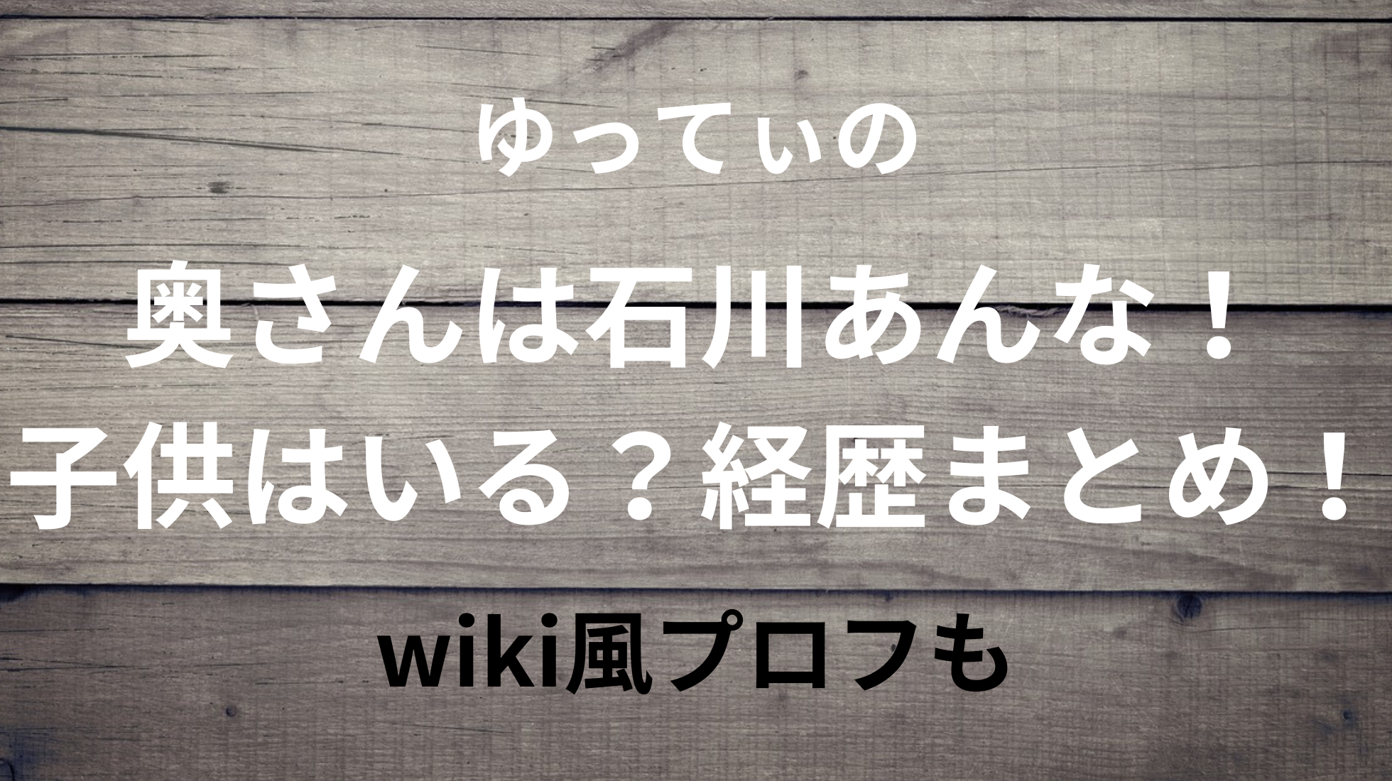 ゆってぃの奥さんは石川あんな！子供はいる？経歴まとめ！wiki風プロフも