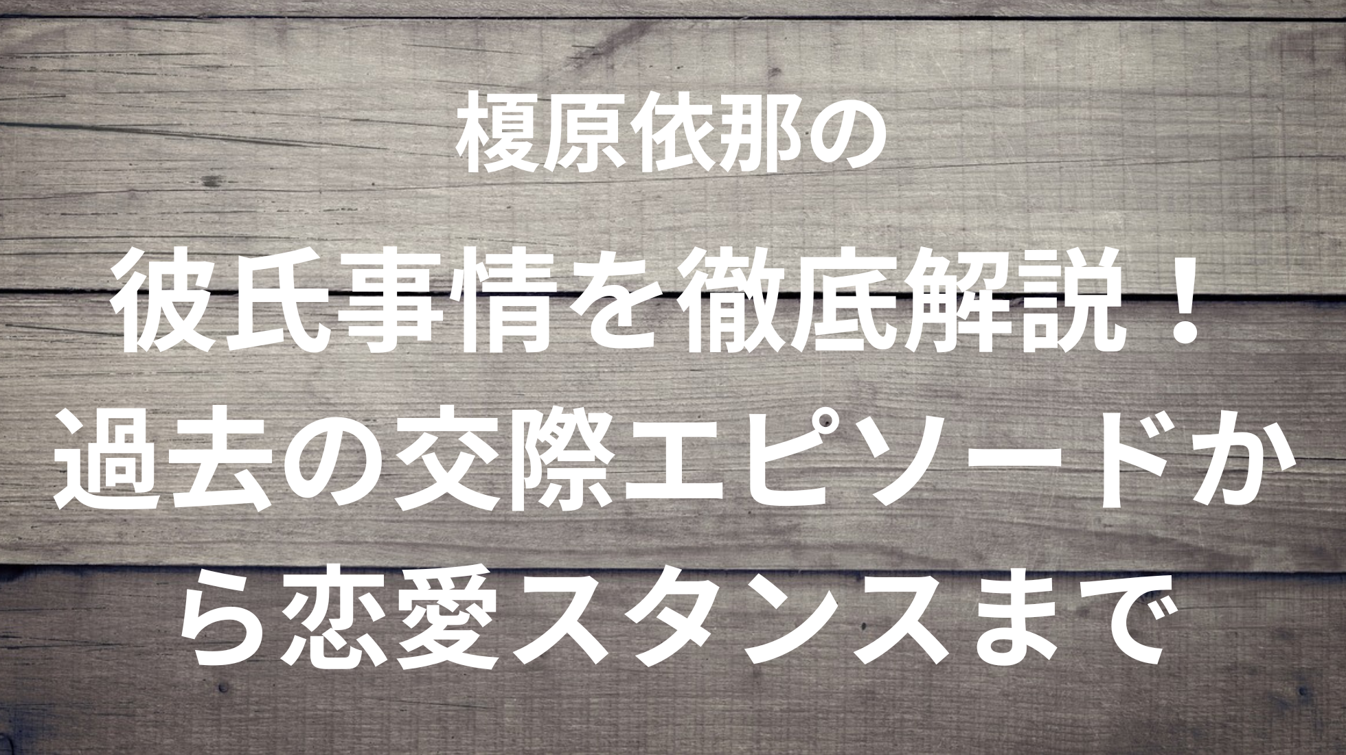 榎原依那の彼氏事情を徹底解説！過去の交際エピソードから恋愛スタンスまで