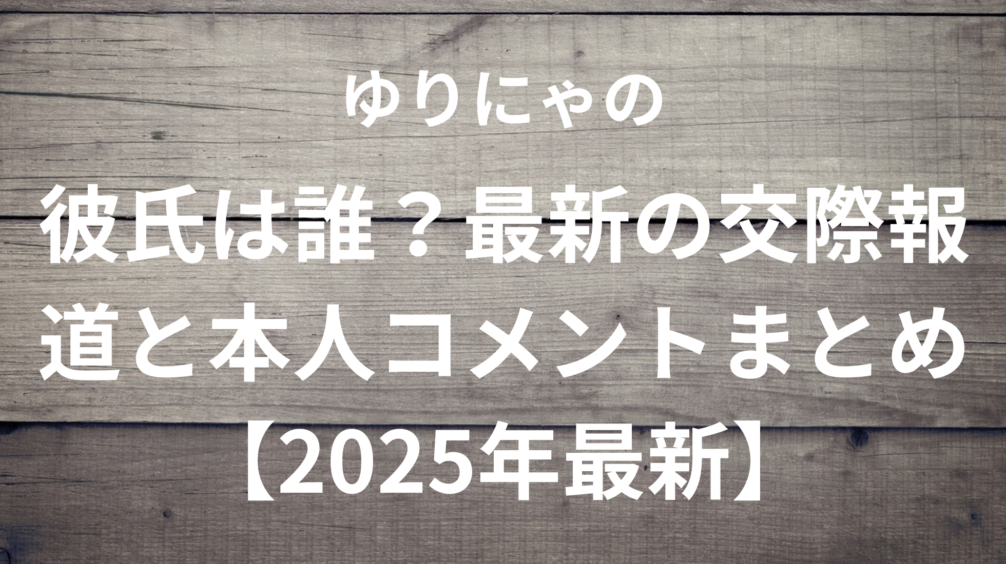 ゆりにゃの彼氏は誰？最新の交際報道と本人コメントまとめ【2025年最新】