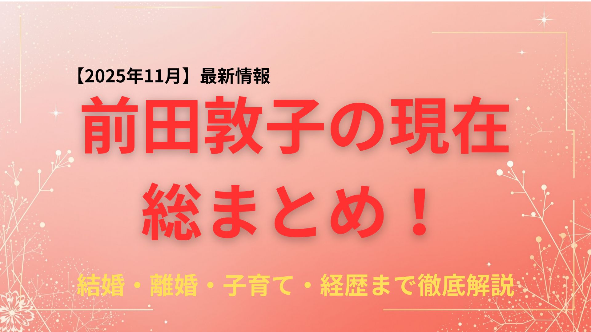 【2025年最新】前田敦子の現在がわかる総まとめ｜結婚・離婚・子育て・経歴まで徹底解説