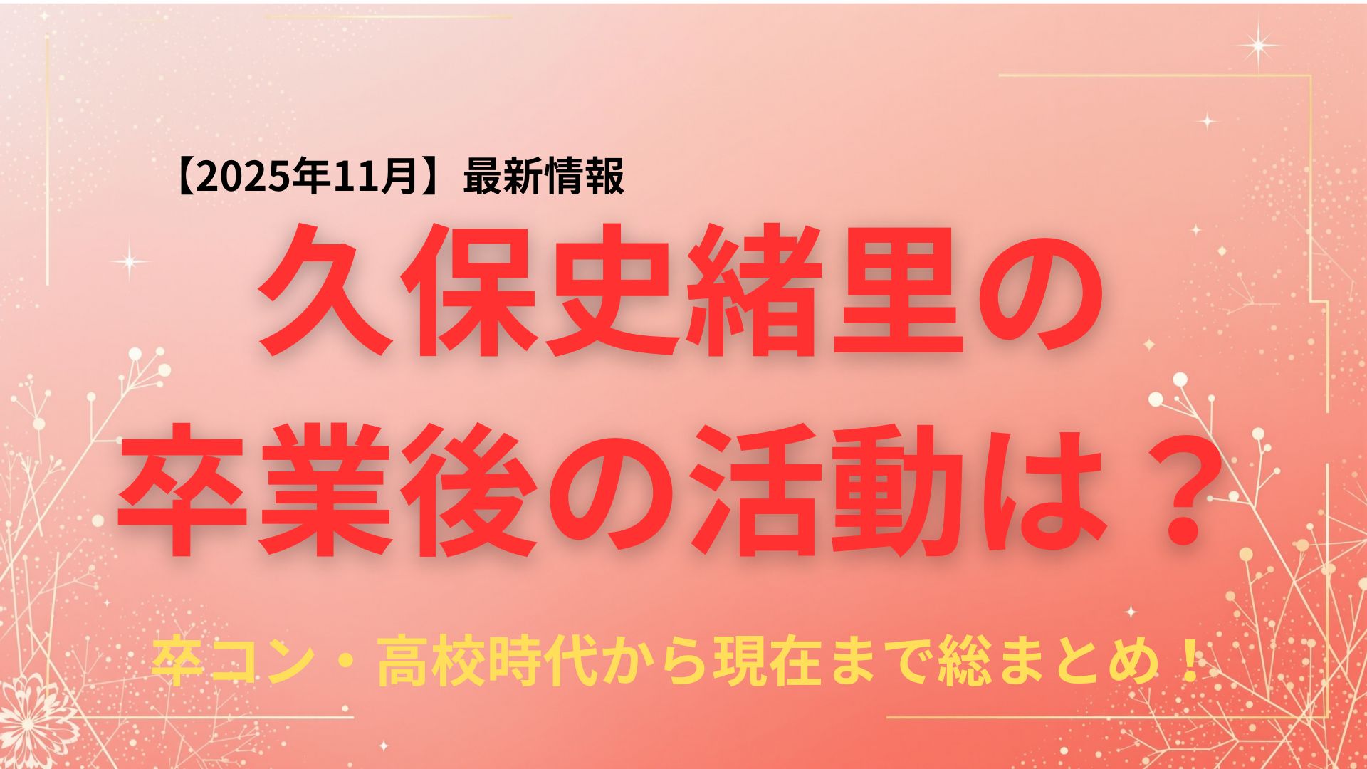 久保史緒里の卒業後の活動は？卒コンの全貌と高校時代から現在までの歩みを総まとめ